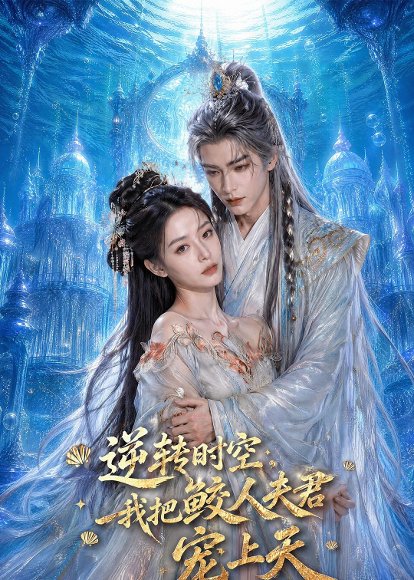 逆转时空，我把鲛人夫君宠上天（75集）AI短剧 高清完整版